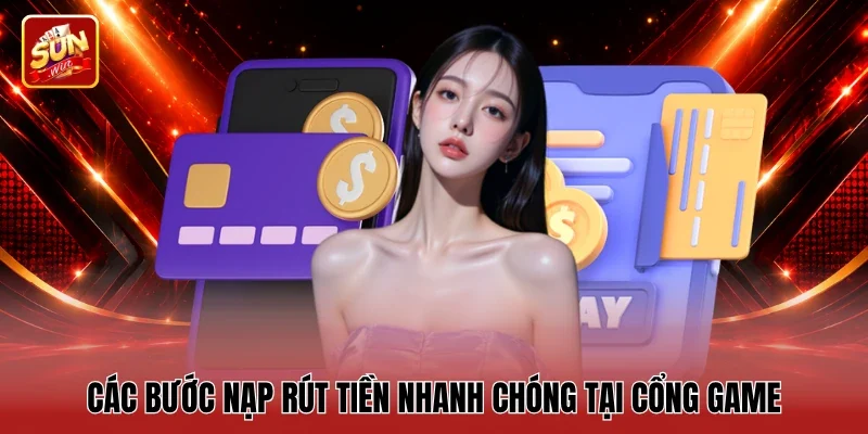 Các bước nạp rút tiền nhanh chóng tại cổng game