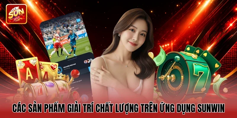 Các sản phẩm giải trí chất lượng trên ứng dụng Sunwin