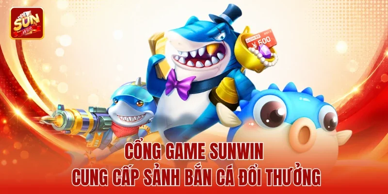 Cổng game Sunwin cung cấp sảnh bắn cá đổi thưởng