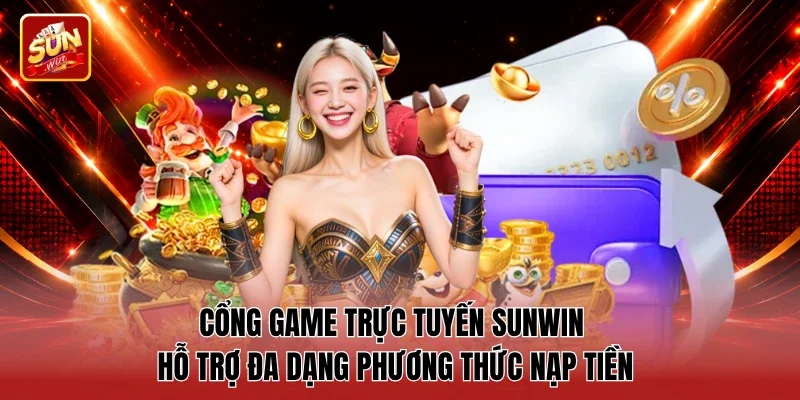 Cổng game trực tuyến Sunwin hỗ trợ đa dạng phương thức nạp tiền