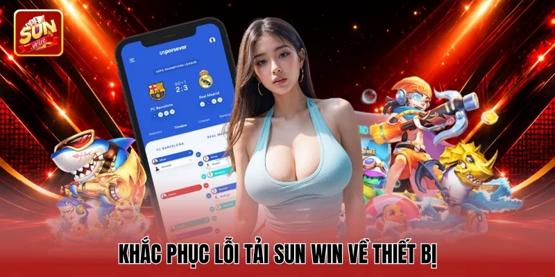 Khắc phục lỗi tải Sun win về thiết bị