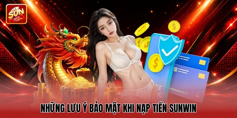 Những lưu ý bảo mật khi nạp tiền Sunwin