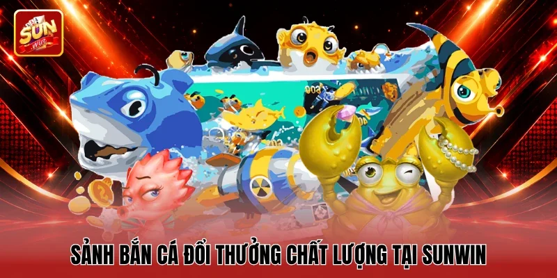 Sảnh bắn cá đổi thưởng chất lượng tại Sunwin