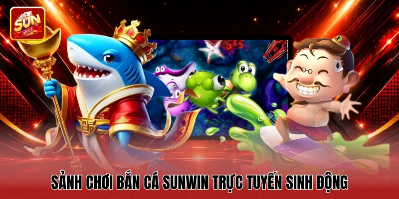 Sảnh chơi Bắn cá Sunwin trực tuyến sinh động