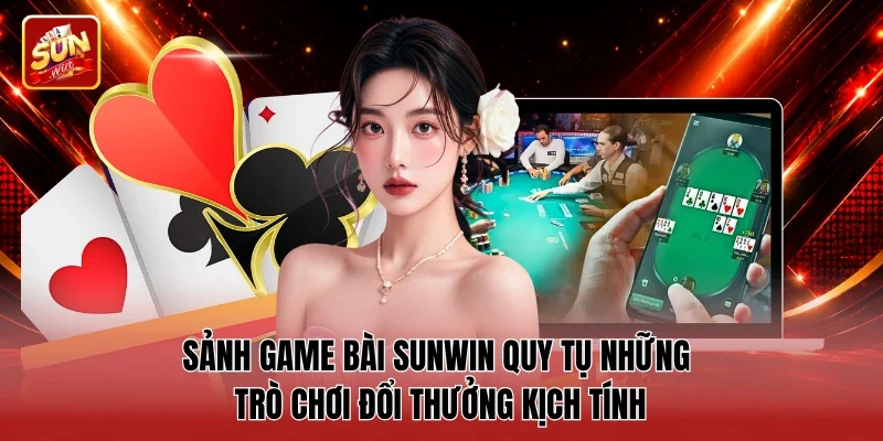 Sảnh game bài Sunwin quy tụ những trò chơi đổi thưởng kịch tính