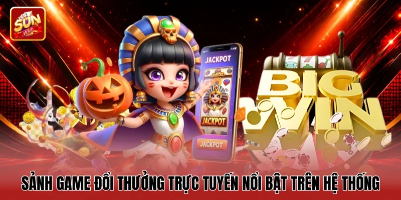 Sảnh game đổi thưởng trực tuyến nổi bật trên hệ thống